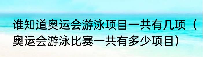 谁知道奥运会游泳项目一共有几项（奥运会游泳比赛一共有多少项目）