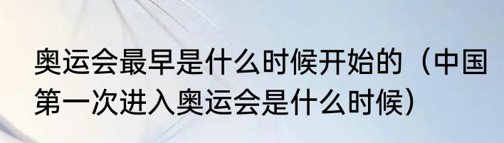 奥运会最早是什么时候开始的（中国第一次进入奥运会是什么时候）