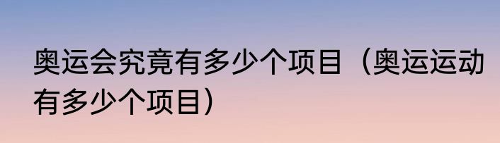 奥运会究竟有多少个项目（奥运运动有多少个项目）