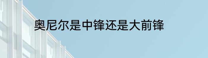 奥尼尔是中锋还是大前锋