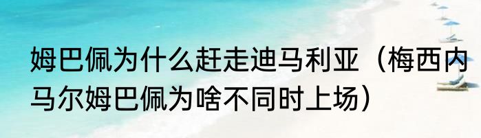 姆巴佩为什么赶走迪马利亚（梅西内马尔姆巴佩为啥不同时上场）