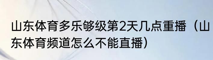 山东体育多乐够级第2天几点重播（山东体育频道怎么不能直播）
