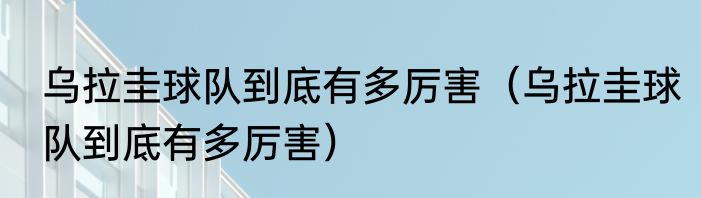 乌拉圭球队到底有多厉害（乌拉圭球队到底有多厉害）