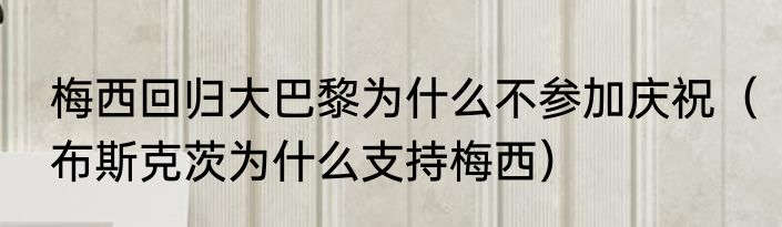 梅西回归大巴黎为什么不参加庆祝（布斯克茨为什么支持梅西）