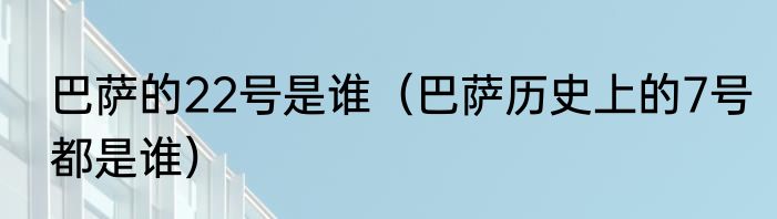 巴萨的22号是谁（巴萨历史上的7号都是谁）
