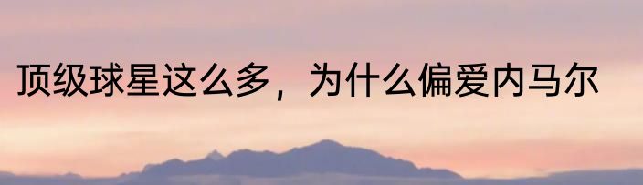 顶级球星这么多，为什么偏爱内马尔