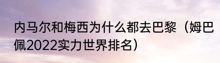内马尔和梅西为什么都去巴黎（姆巴佩2022实力世界排名）