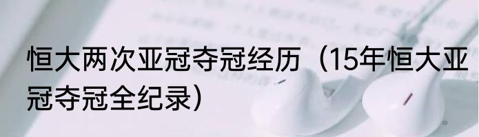 恒大两次亚冠夺冠经历（15年恒大亚冠夺冠全纪录）