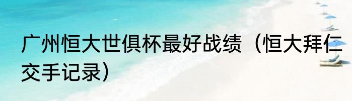 广州恒大世俱杯最好战绩（恒大拜仁交手记录）