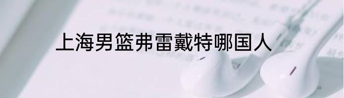 上海男篮弗雷戴特哪国人