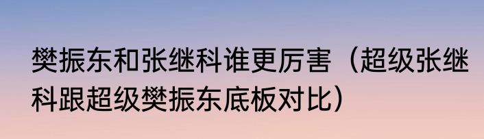 樊振东和张继科谁更厉害（超级张继科跟超级樊振东底板对比）