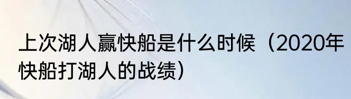 上次湖人赢快船是什么时候（2020年快船打湖人的战绩）
