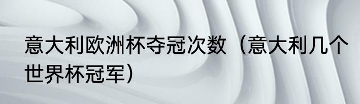 意大利欧洲杯夺冠次数（意大利几个世界杯冠军）