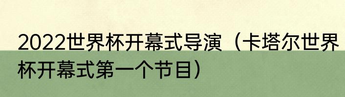 2022世界杯开幕式导演（卡塔尔世界杯开幕式第一个节目）