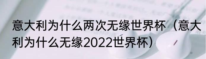 意大利为什么两次无缘世界杯（意大利为什么无缘2022世界杯）