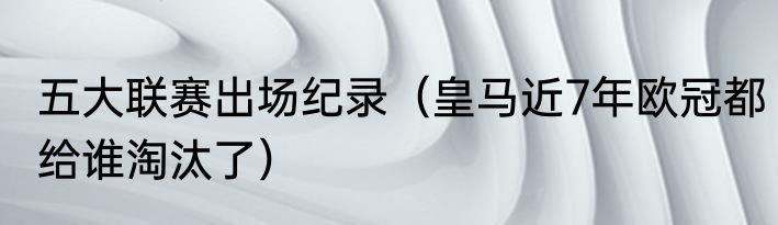 五大联赛出场纪录（皇马近7年欧冠都给谁淘汰了）