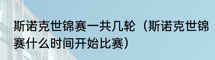 斯诺克世锦赛一共几轮（斯诺克世锦赛什么时间开始比赛）