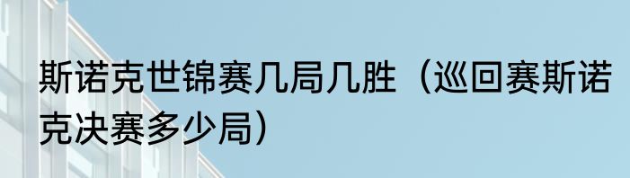 斯诺克世锦赛几局几胜（巡回赛斯诺克决赛多少局）