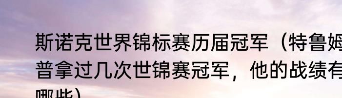 斯诺克世界锦标赛历届冠军（特鲁姆普拿过几次世锦赛冠军，他的战绩有哪些）