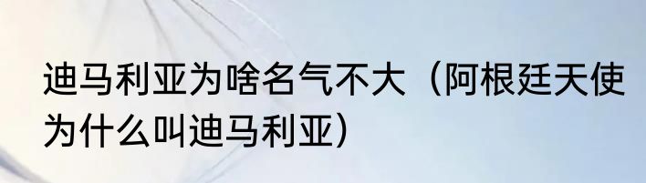 迪马利亚为啥名气不大（阿根廷天使为什么叫迪马利亚）