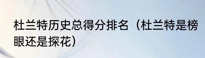 杜兰特历史总得分排名（杜兰特是榜眼还是探花）