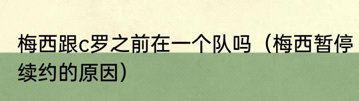 梅西跟c罗之前在一个队吗（梅西暂停续约的原因）