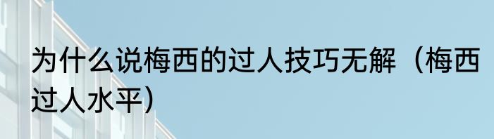 为什么说梅西的过人技巧无解（梅西过人水平）