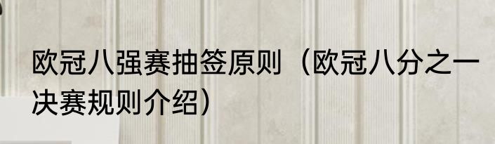 欧冠八强赛抽签原则（欧冠八分之一决赛规则介绍）
