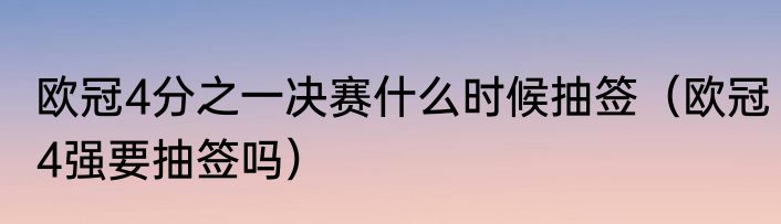 欧冠4分之一决赛什么时候抽签（欧冠4强要抽签吗）