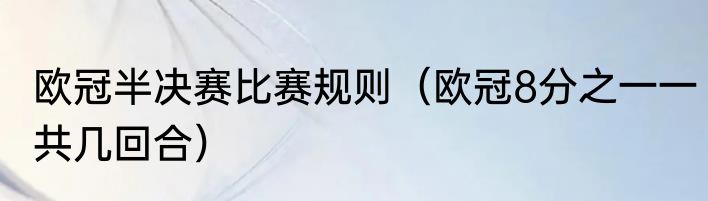 欧冠半决赛比赛规则（欧冠8分之一一共几回合）