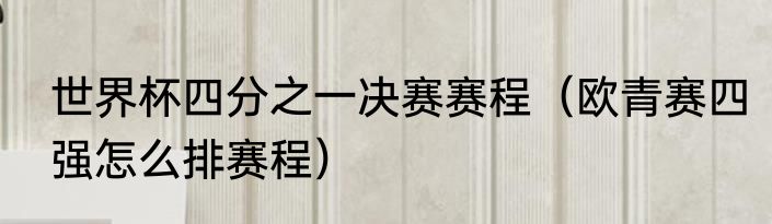 世界杯四分之一决赛赛程（欧青赛四强怎么排赛程）