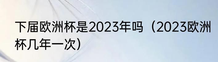 下届欧洲杯是2023年吗（2023欧洲杯几年一次）