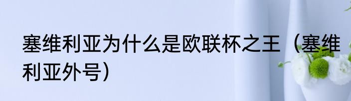 塞维利亚为什么是欧联杯之王（塞维利亚外号）