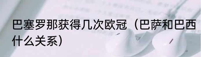 巴塞罗那获得几次欧冠（巴萨和巴西什么关系）