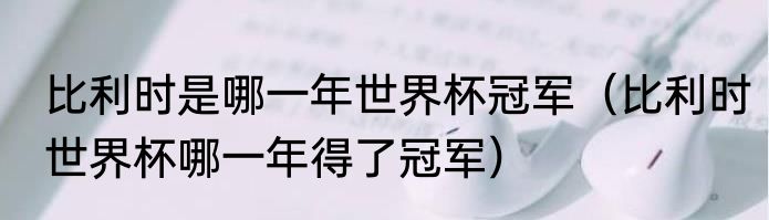 比利时是哪一年世界杯冠军（比利时世界杯哪一年得了冠军）