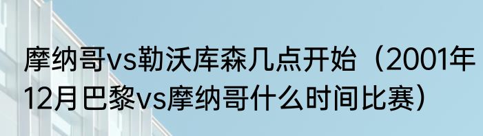 摩纳哥vs勒沃库森几点开始（2001年12月巴黎vs摩纳哥什么时间比赛）