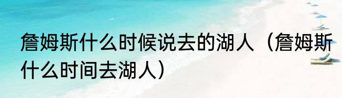 詹姆斯什么时候说去的湖人（詹姆斯什么时间去湖人）