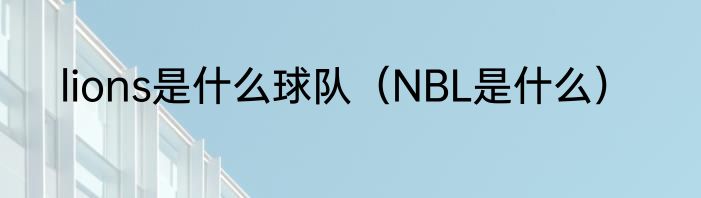 lions是什么球队（NBL是什么）