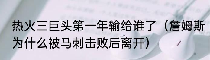 热火三巨头第一年输给谁了（詹姆斯为什么被马刺击败后离开）