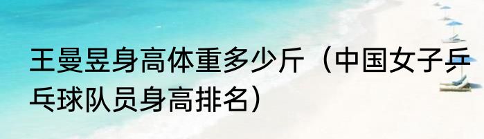 王曼昱身高体重多少斤（中国女子乒乓球队员身高排名）