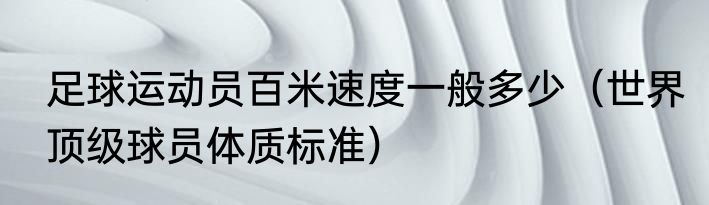 足球运动员百米速度一般多少（世界顶级球员体质标准）