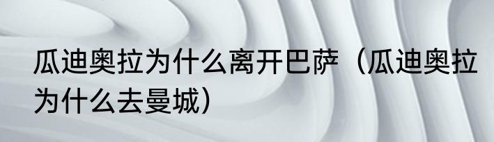 瓜迪奥拉为什么离开巴萨（瓜迪奥拉为什么去曼城）