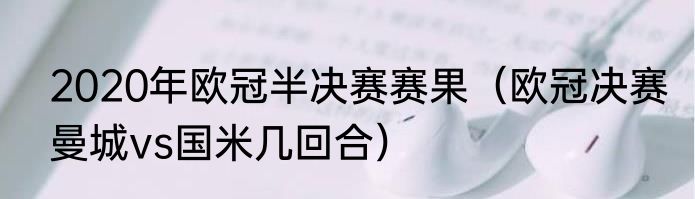 2020年欧冠半决赛赛果（欧冠决赛曼城vs国米几回合）