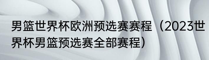 男篮世界杯欧洲预选赛赛程（2023世界杯男篮预选赛全部赛程）