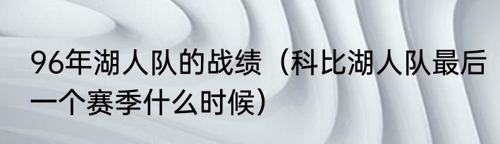 96年湖人队的战绩（科比湖人队最后一个赛季什么时候）