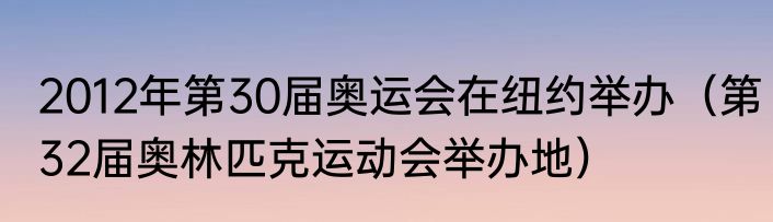 2012年第30届奥运会在纽约举办（第32届奥林匹克运动会举办地）