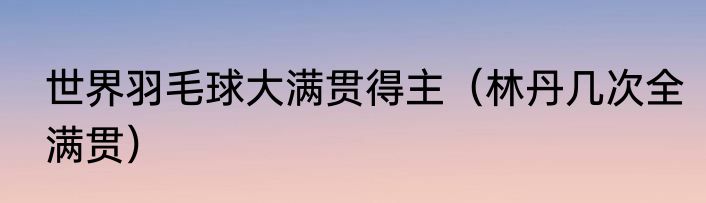 世界羽毛球大满贯得主（林丹几次全满贯）