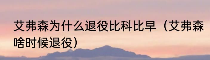 艾弗森为什么退役比科比早（艾弗森啥时候退役）