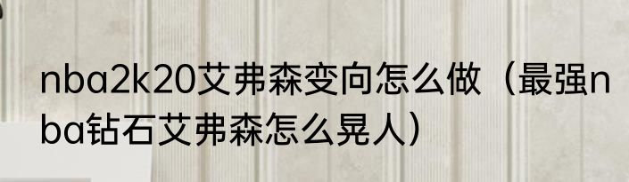 nba2k20艾弗森变向怎么做（最强nba钻石艾弗森怎么晃人）