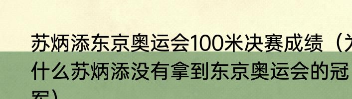 苏炳添东京奥运会100米决赛成绩（为什么苏炳添没有拿到东京奥运会的冠军）